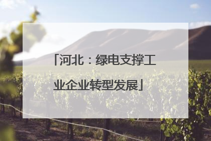 河北：绿电支撑工业企业转型发展