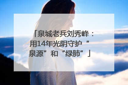 泉城老兵刘秀峰：用14年光阴守护“泉源”和“绿肺”