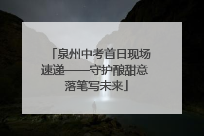 泉州中考首日现场速递——守护酿甜意 落笔写未来