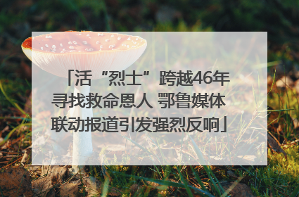 活“烈士”跨越46年寻找救命恩人 鄂鲁媒体联动报道引发强烈反响