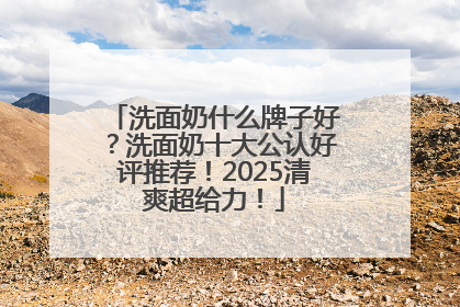洗面奶什么牌子好？洗面奶十大公认好评推荐！2025清爽超给力！