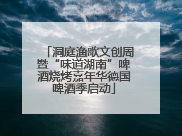 洞庭渔歌文创周暨“味道湖南”啤酒烧烤嘉年华德国啤酒季启动
