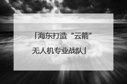 海东打造“云箭”无人机专业战队
