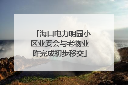 海口电力明园小区业委会与老物业昨完成初步移交