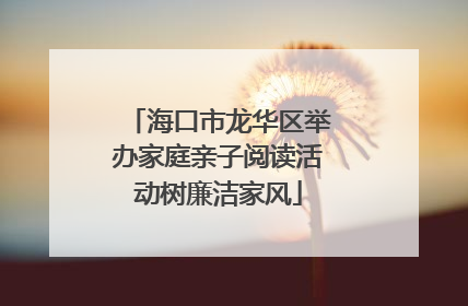海口市龙华区举办家庭亲子阅读活动树廉洁家风