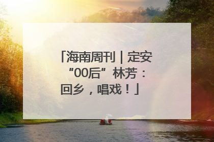 海南周刊｜定安“00后”林芳：回乡，唱戏！