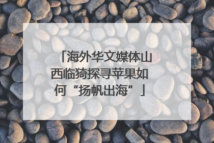 海外华文媒体山西临猗探寻苹果如何“扬帆出海”