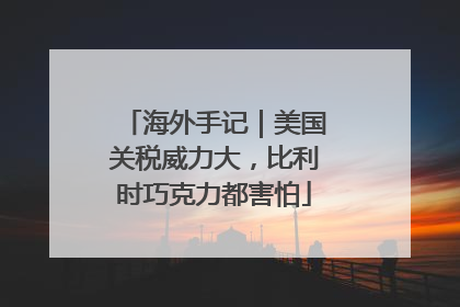 海外手记｜美国关税威力大，比利时巧克力都害怕