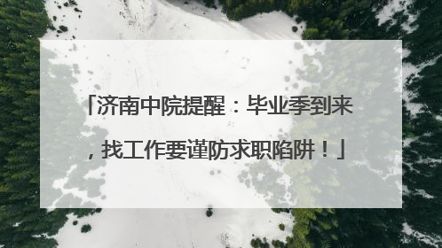 济南中院提醒：毕业季到来，找工作要谨防求职陷阱！