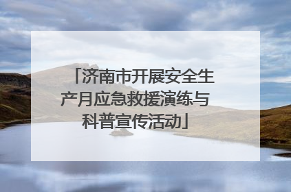 济南市开展安全生产月应急救援演练与科普宣传活动