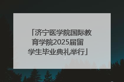 济宁医学院国际教育学院2025届留学生毕业典礼举行