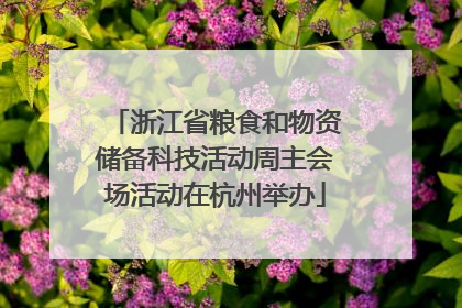 浙江省粮食和物资储备科技活动周主会场活动在杭州举办
