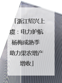 浙江绍兴上虞：电力护航杨梅成熟季 助力果农增产增收