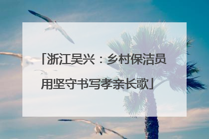 浙江吴兴：乡村保洁员用坚守书写孝亲长歌