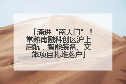 涌进“南大门”！常熟南融科创区沪上启航，智能装备、文旅项目扎堆落户