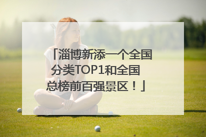 淄博新添一个全国分类TOP1和全国总榜前百强景区！