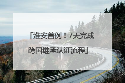 淮安首例！7天完成跨国继承认证流程