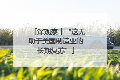 深观察丨“这无助于美国制造业的长期复苏”