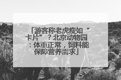 游客称老虎瘦如“卡片”？北京动物园：体重正常，饲料能保障营养需求
