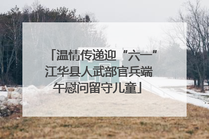 温情传递迎“六一” 江华县人武部官兵端午慰问留守儿童
