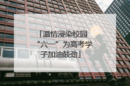 温情浸染校园 “六一”为高考学子加油鼓劲