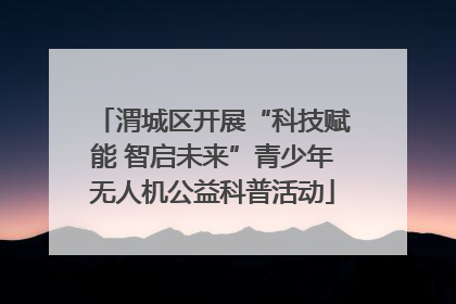 渭城区开展“科技赋能 智启未来”青少年无人机公益科普活动