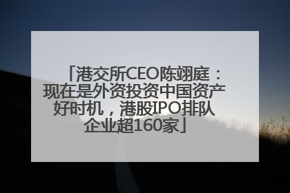 港交所CEO陈翊庭：现在是外资投资中国资产好时机，港股IPO排队企业超160家