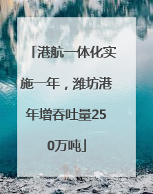 港航一体化实施一年，潍坊港年增吞吐量250万吨