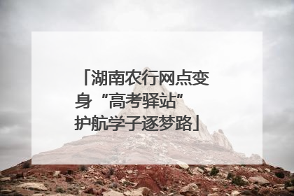 湖南农行网点变身“高考驿站” 护航学子逐梦路
