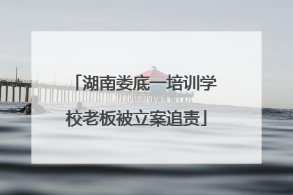 湖南娄底一培训学校老板被立案追责