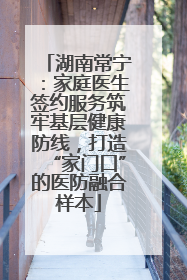 湖南常宁：家庭医生签约服务筑牢基层健康防线，打造“家门口”的医防融合样本