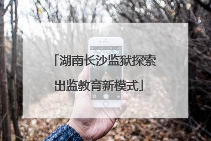 湖南长沙监狱探索出监教育新模式