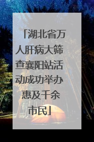 湖北省万人肝病大筛查襄阳站活动成功举办 惠及千余市民