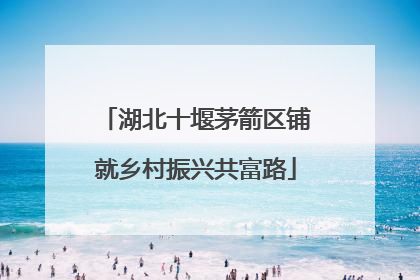 湖北十堰茅箭区铺就乡村振兴共富路