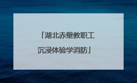 湖北赤壁教职工沉浸体验学消防