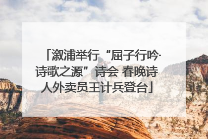 溆浦举行“屈子行吟·诗歌之源”诗会 春晚诗人外卖员王计兵登台