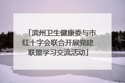 滨州卫生健康委与市红十字会联合开展党建联盟学习交流活动