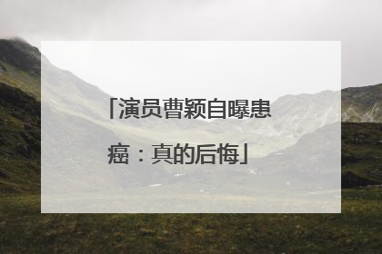 演员曹颖自曝患癌：真的后悔