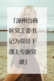 漳州台商区党工委书记为党员干部上专题党课