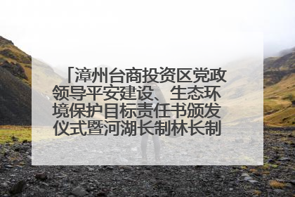 漳州台商投资区党政领导平安建设、生态环境保护目标责任书颁发仪式暨河湖长制林长制工作会议召开