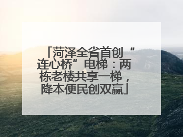 菏泽全省首创“连心桥”电梯：两栋老楼共享一梯，降本便民创双赢