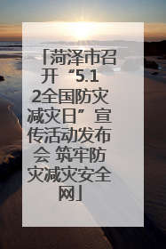 菏泽市召开“5.12全国防灾减灾日”宣传活动发布会 筑牢防灾减灾安全网