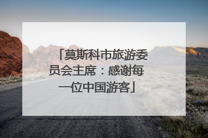 莫斯科市旅游委员会主席：感谢每一位中国游客