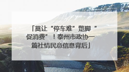 莫让“停车难”蹩脚“促消费”！泰州市政协一篇社情民意信息背后