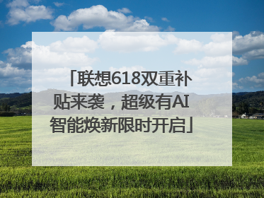 联想618双重补贴来袭，超级有AI智能焕新限时开启