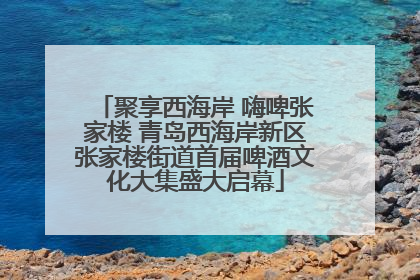 聚享西海岸 嗨啤张家楼 青岛西海岸新区张家楼街道首届啤酒文化大集盛大启幕