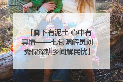 脚下有泥土 心中有真情——七旬调解员刘秀保深耕乡间解民忧