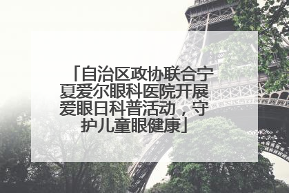 自治区政协联合宁夏爱尔眼科医院开展爱眼日科普活动，守护儿童眼健康