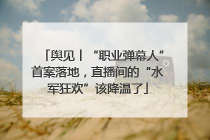 舆见丨“职业弹幕人”首案落地，直播间的“水军狂欢”该降温了