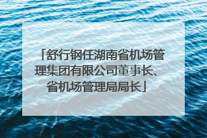 舒行钢任湖南省机场管理集团有限公司董事长、省机场管理局局长